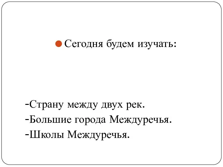 Сегодня будем изучать: -Страну между двух рек. -Большие города Междуречья. -Школы Междуречья.