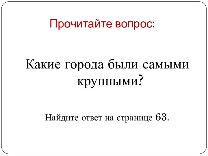 Прочитайте вопрос: Какие города были самыми крупными? Найдите ответ на странице 63.