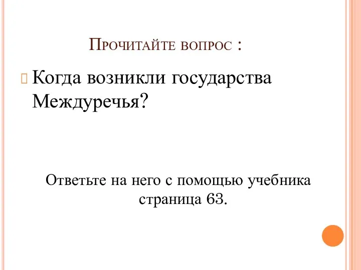 Прочитайте вопрос : Когда возникли государства Междуречья? Ответьте на него с помощью учебника страница 63.