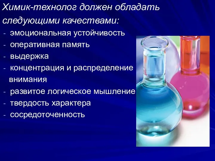 Химик-технолог должен обладать следующими качествами: эмоциональная устойчивость оперативная память выдержка концентрация