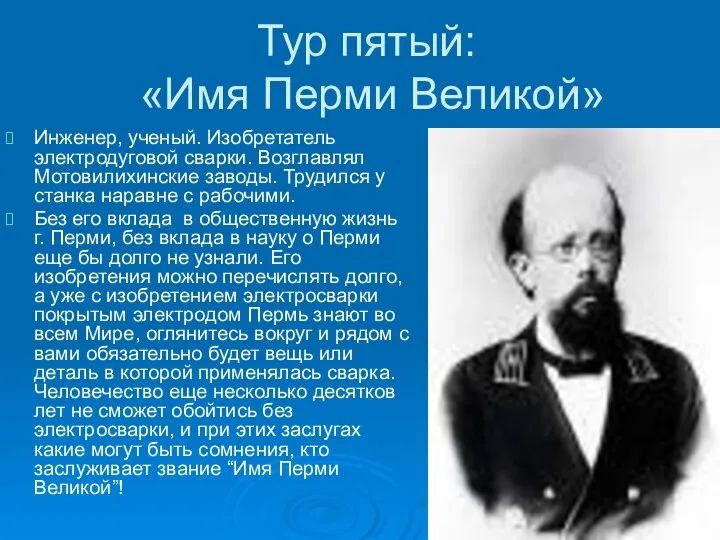 Тур пятый: «Имя Перми Великой» Инженер, ученый. Изобретатель электродуговой сварки. Возглавлял