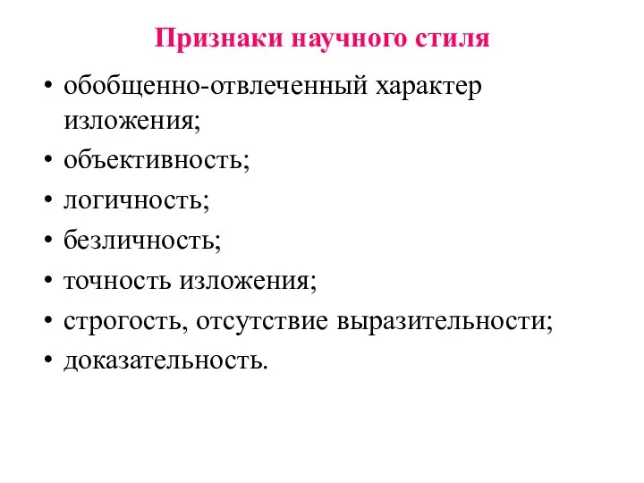 Признаки научного стиля обобщенно-отвлеченный характер изложения; объективность; логичность; безличность; точность изложения; строгость, отсутствие выразительности; доказательность.