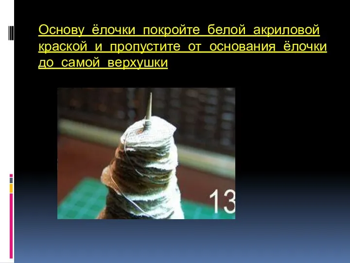 Основу ёлочки покройте белой акриловой краской и пропустите от основания ёлочки до самой верхушки