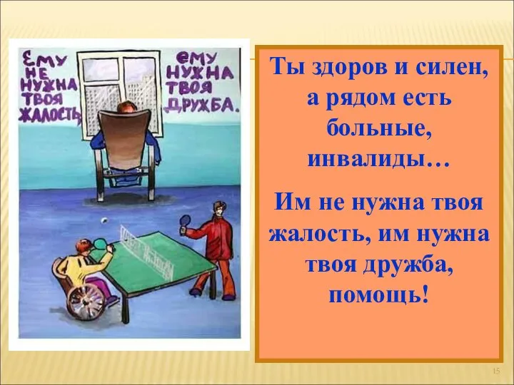 Ты здоров и силен, а рядом есть больные, инвалиды… Им не