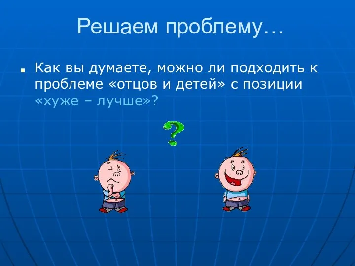 Решаем проблему… Как вы думаете, можно ли подходить к проблеме «отцов