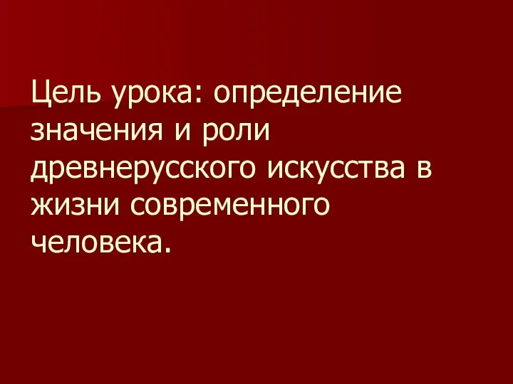 Цель урока: определение значения и роли древнерусского искусства в жизни современного человека.