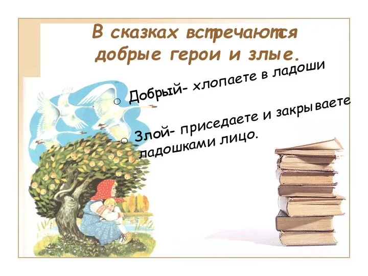 В сказках встречаются добрые герои и злые. Добрый- хлопаете в ладоши