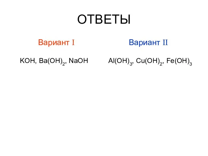 ОТВЕТЫ Вариант I KOH, Ba(OH)2, NaOH Вариант II Al(OH)3, Cu(OH)2, Fe(OH)3