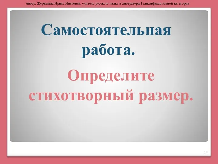 Самостоятельная работа. Определите стихотворный размер. Автор: Журавлёва Ирина Ивановна, учитель русского