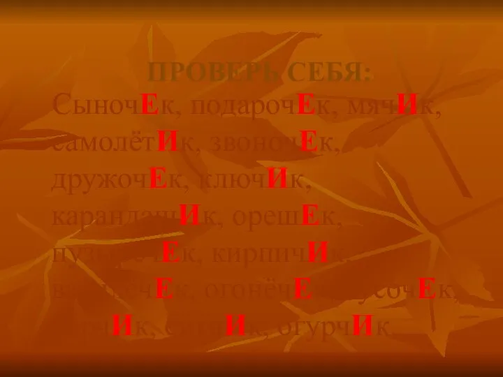 ПРОВЕРЬ СЕБЯ: СыночЕк, подарочЕк, мячИк, самолётИк, звоночЕк, дружочЕк, ключИк, карандашИк, орешЕк,