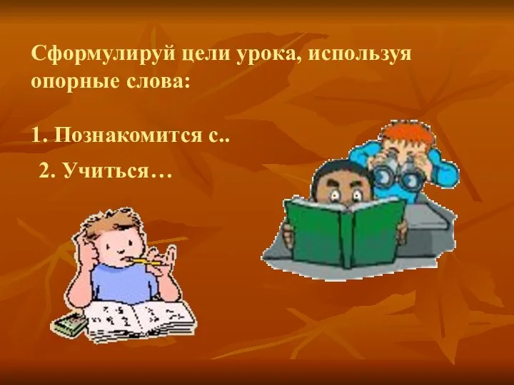 Сформулируй цели урока, используя опорные слова: 1. Познакомится с.. 2. Учиться…