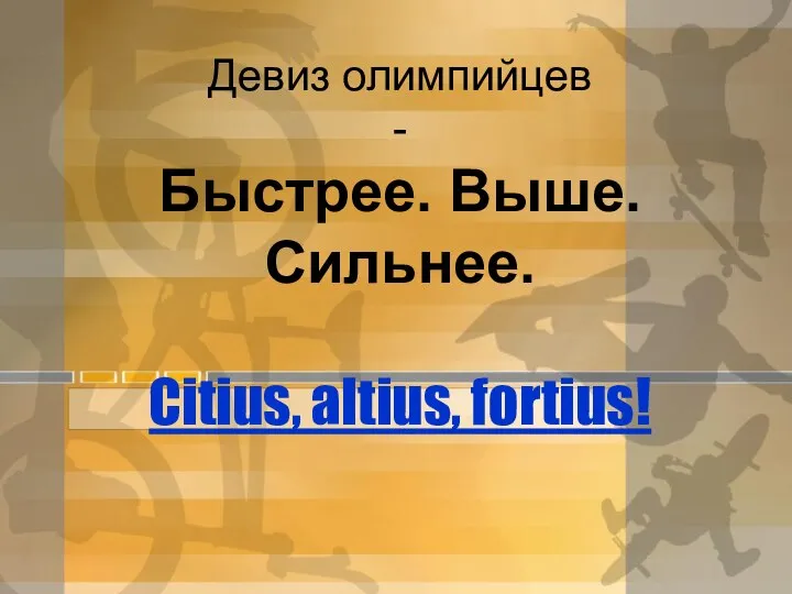 Девиз олимпийцев - Быстрее. Выше. Сильнее. Citius, altius, fortius!