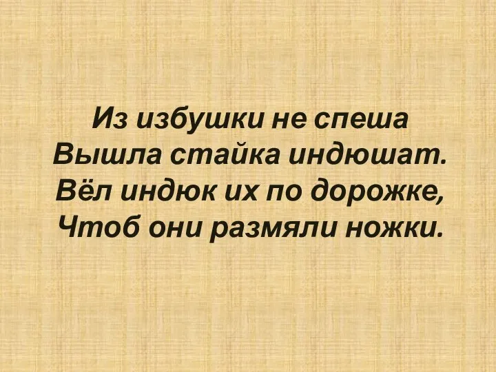 Из избушки не спеша Вышла стайка индюшат. Вёл индюк их по дорожке, Чтоб они размяли ножки.