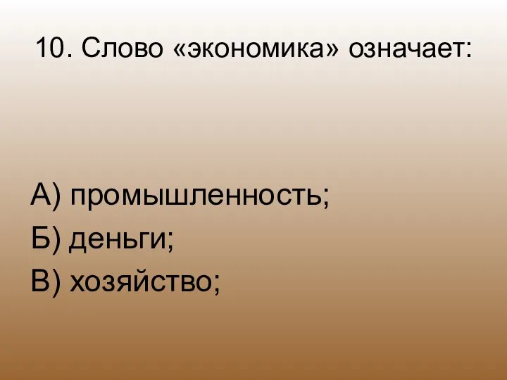 10. Слово «экономика» означает: А) промышленность; Б) деньги; В) хозяйство;