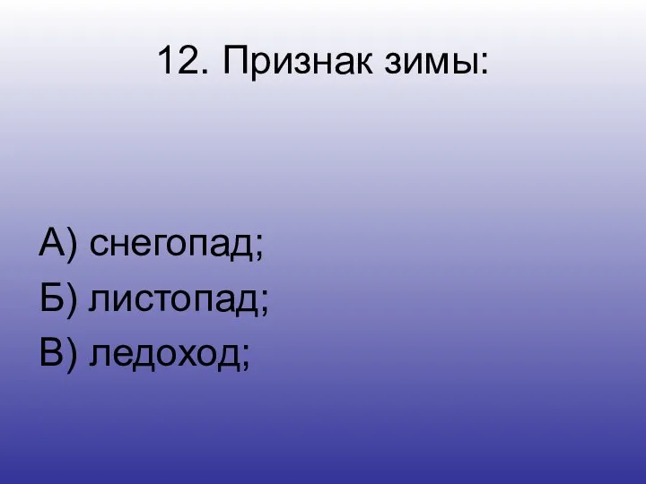 12. Признак зимы: А) снегопад; Б) листопад; В) ледоход;