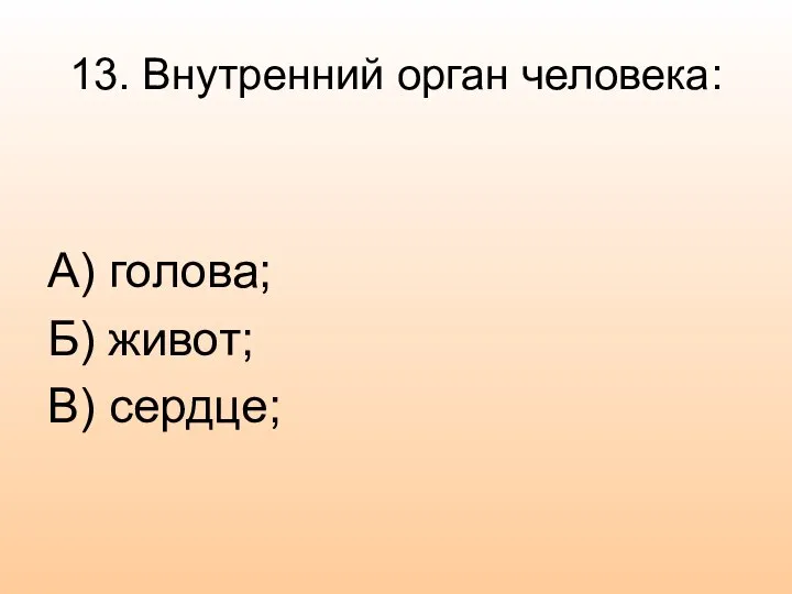 13. Внутренний орган человека: А) голова; Б) живот; В) сердце;