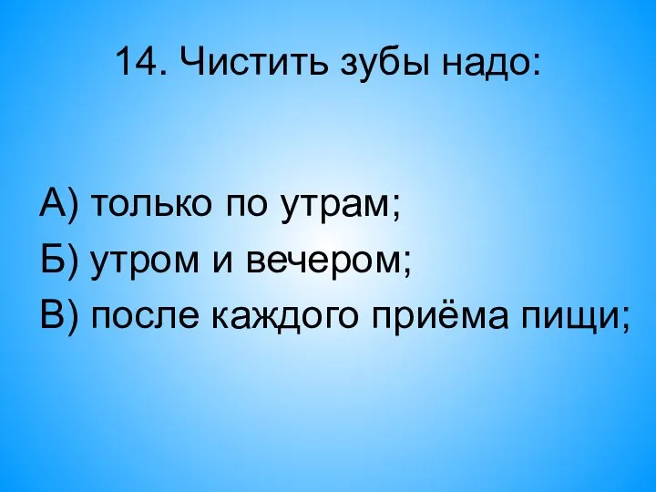 14. Чистить зубы надо: А) только по утрам; Б) утром и