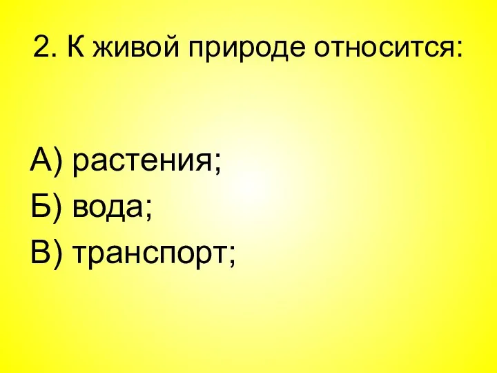 2. К живой природе относится: А) растения; Б) вода; В) транспорт;