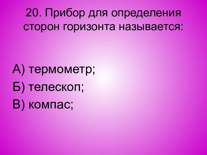 20. Прибор для определения сторон горизонта называется: А) термометр; Б) телескоп; В) компас;