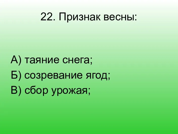 22. Признак весны: А) таяние снега; Б) созревание ягод; В) сбор урожая;