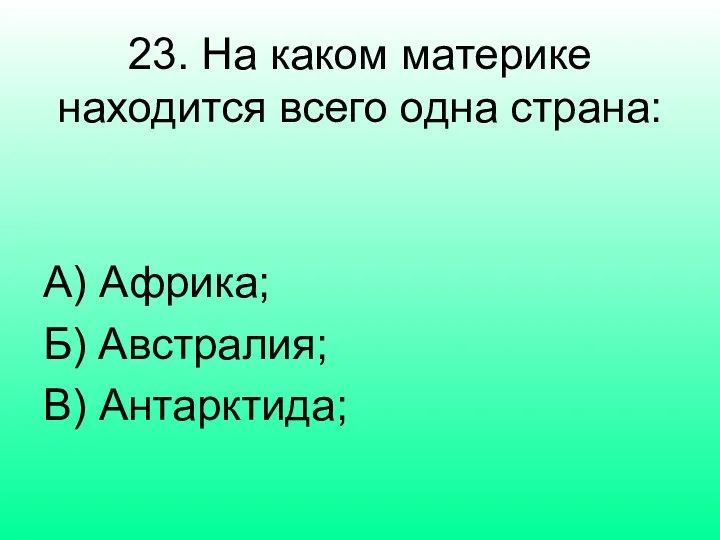 23. На каком материке находится всего одна страна: А) Африка; Б) Австралия; В) Антарктида;