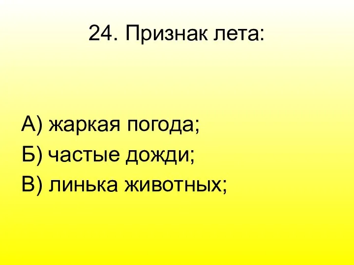 24. Признак лета: А) жаркая погода; Б) частые дожди; В) линька животных;