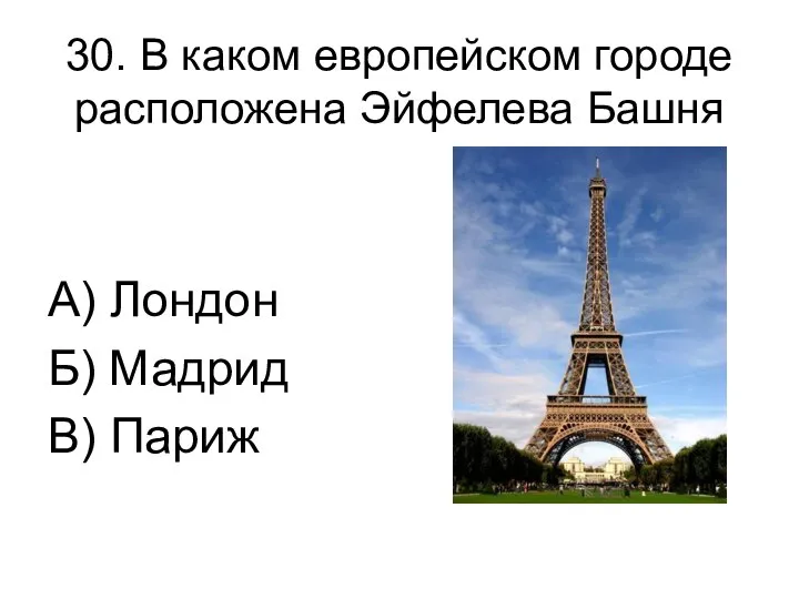 30. В каком европейском городе расположена Эйфелева Башня А) Лондон Б) Мадрид В) Париж