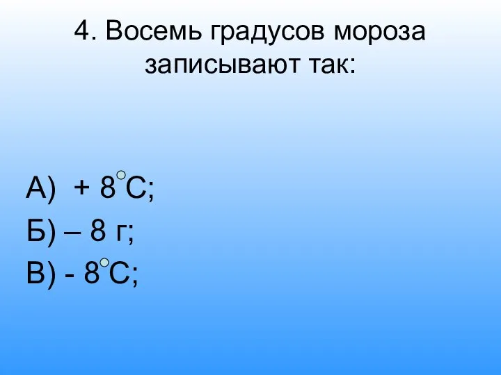 4. Восемь градусов мороза записывают так: А) + 8 С; Б)