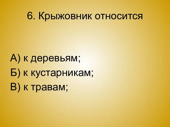 6. Крыжовник относится А) к деревьям; Б) к кустарникам; В) к травам;