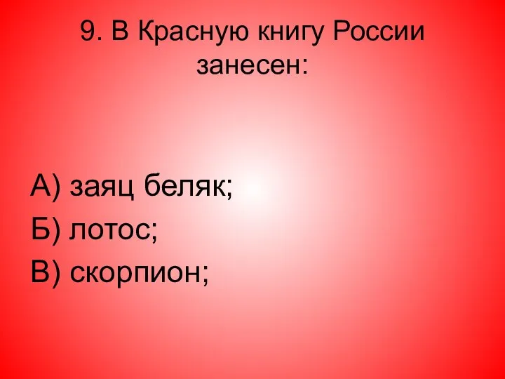 9. В Красную книгу России занесен: А) заяц беляк; Б) лотос; В) скорпион;