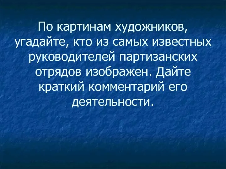 По картинам художников, угадайте, кто из самых известных руководителей партизанских отрядов