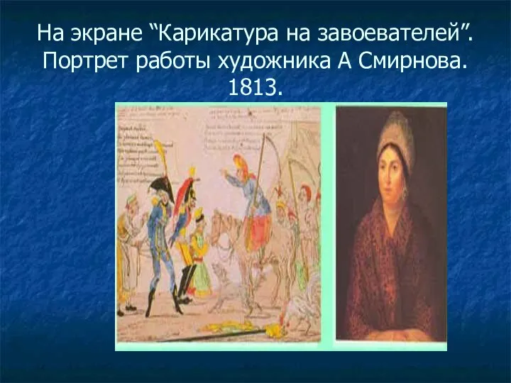 На экране “Карикатура на завоевателей”. Портрет работы художника А Смирнова. 1813.