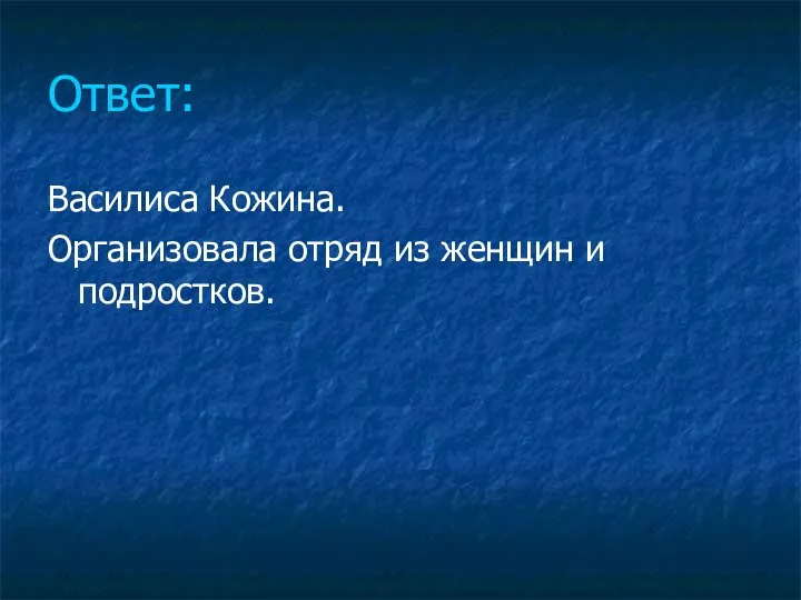 Ответ: Василиса Кожина. Организовала отряд из женщин и подростков.