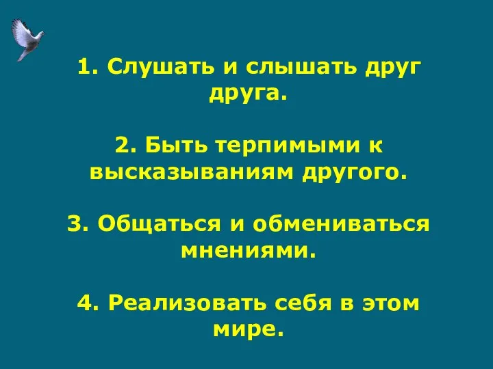 1. Слушать и слышать друг друга. 2. Быть терпимыми к высказываниям