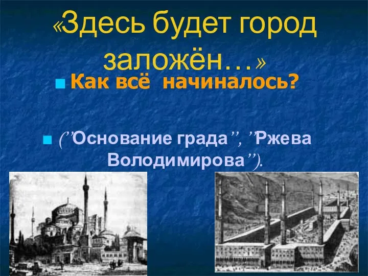 «Здесь будет город заложён…» Как всё начиналось? (’’Основание града’’, ’’Ржева Володимирова’’).