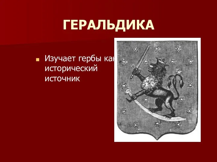 ГЕРАЛЬДИКА Изучает гербы как исторический источник