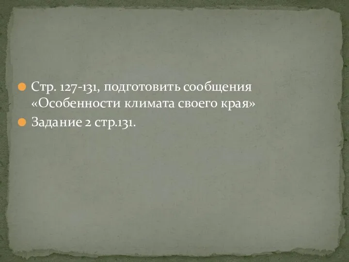 Стр. 127-131, подготовить сообщения «Особенности климата своего края» Задание 2 стр.131.