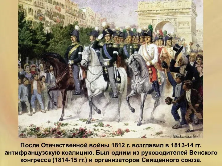 После Отечественной войны 1812 г. возглавил в 1813-14 гг. антифранцузскую коалицию.