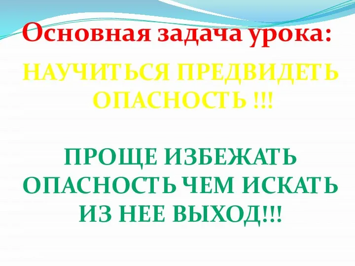 Основная задача урока: Научиться предвидеть опасность !!! Проще избежать опасность чем искать из нее выход!!!