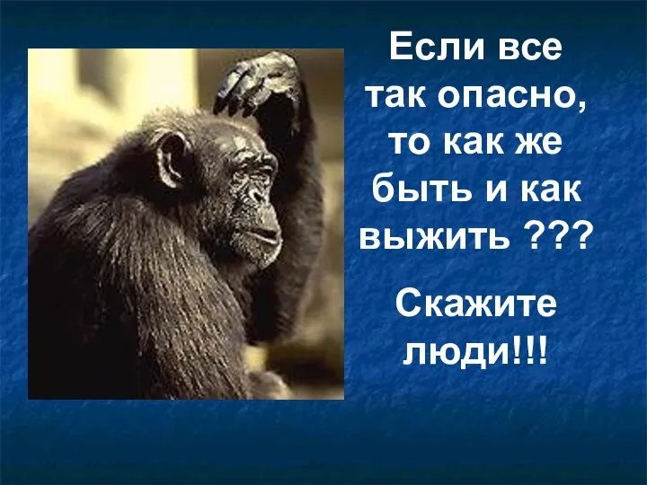 Если все так опасно, то как же быть и как выжить ??? Скажите люди!!!