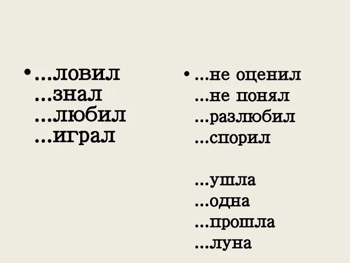 ...ловил ...знал ...любил ...играл ...не оценил ...не понял ...разлюбил ...спорил ...ушла ...одна ...прошла ...луна