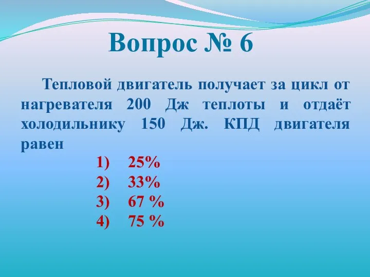 Вопрос № 6 Тепловой двигатель получает за цикл от нагревателя 200