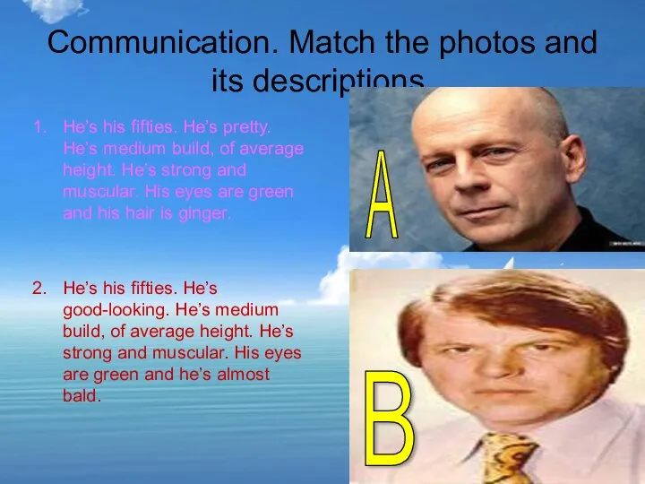 Communication. Match the photos and its descriptions. He’s his fifties. He’s