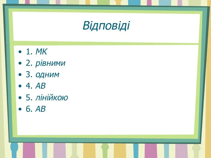 Відповіді 1. МК 2. рівними 3. одним 4. АВ 5. лінійкою 6. АВ