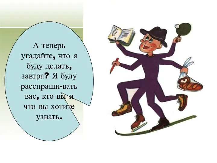 А теперь угадайте, что я буду делать, завтра? Я буду расспраши-вать