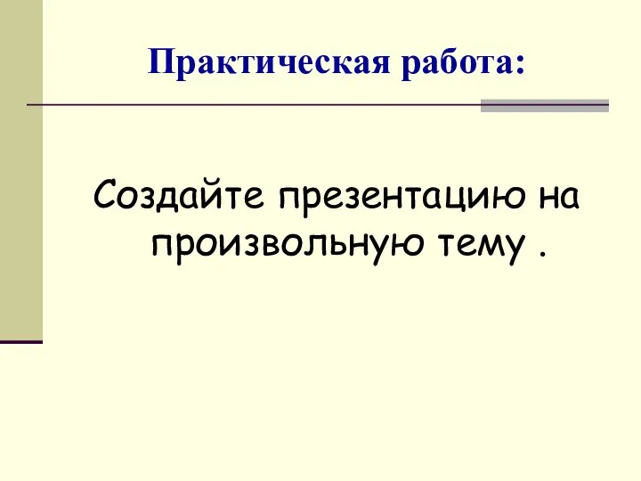 Практическая работа: Создайте презентацию на произвольную тему .