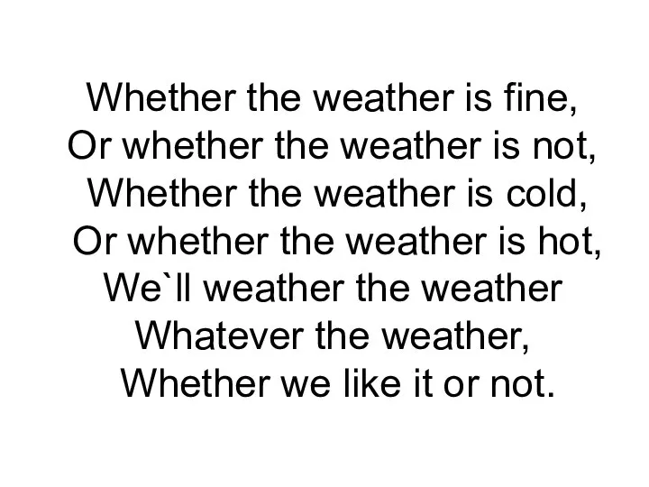 Whether the weather is fine, Or whether the weather is not,