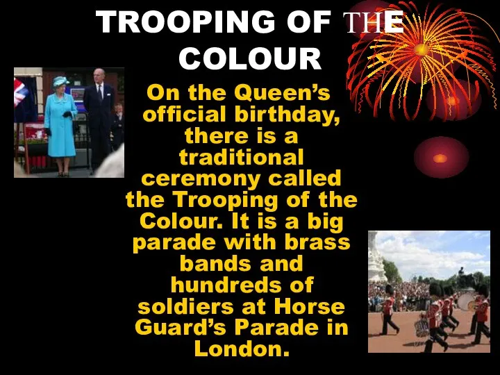 TROOPING OF ТНE COLOUR On the Queen’s official birthday, there is