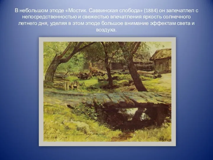 В небольшом этюде «Мостик. Саввинская слобода» (1884) он запечатлел с непосредственностью