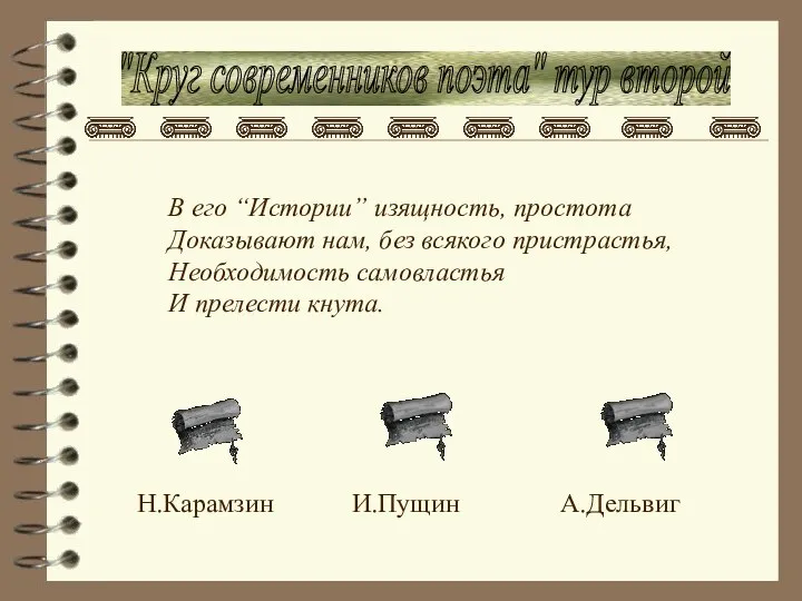 "Круг современников поэта" тур второй В его “Истории” изящность, простота Доказывают